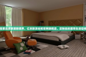 探索品质家居新境界，亿丰欧派衣柜官网旗舰店，定制你的理想生活空间