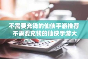 不需要充钱的仙侠手游推荐 不需要充钱的仙侠手游大全