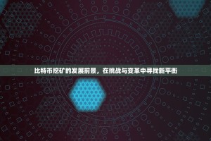 比特币挖矿的发展前景，在挑战与变革中寻找新平衡