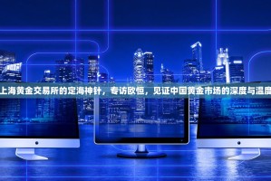 上海黄金交易所的定海神针，专访欧恒，见证中国黄金市场的深度与温度