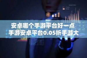安卓哪个手游平台好一点 手游安卓平台0.05折手游大全