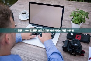 警惕！Web欧易钱包里卖币的视频背后的风险与真相