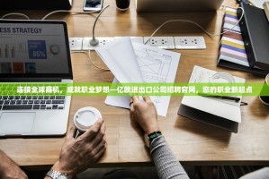 连接全球商机，成就职业梦想—亿欧进出口公司招聘官网，您的职业新起点