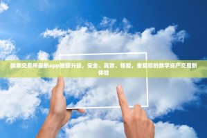 欧意交易所最新app重磅升级，安全、高效、智能，重塑您的数字资产交易新体验
