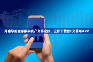 开启您的全球数字资产交易之旅，立即下载欧昜交易所APP