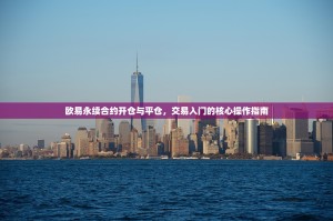 欧易永续合约开仓与平仓，交易入门的核心操作指南