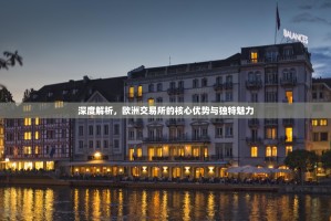 深度解析，欧洲交易所的核心优势与独特魅力