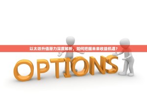 以太坊升值潜力深度解析，如何把握未来收益机遇？