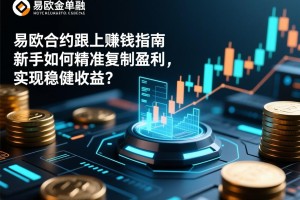 易欧合约跟单赚钱指南，新手如何精准复制盈利，实现稳健收益？