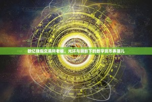 欧亿钱包交易所老板，光环与阴影下的数字货币弄潮儿