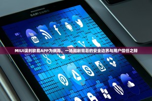 MIUI误判欧易APP为病毒，一场闹剧背后的安全边界与用户信任之辩