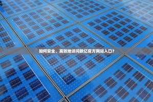 如何安全、高效地访问欧亿官方网站入口？