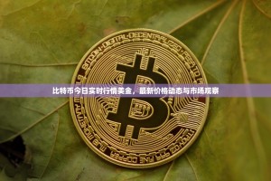 比特币今日实时行情美金，最新价格动态与市场观察