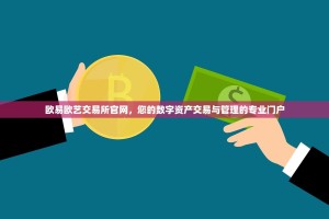 欧易欧艺交易所官网，您的数字资产交易与管理的专业门户