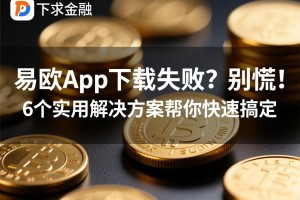 易欧App下载失败？别慌！6个实用解决方案帮你快速搞定