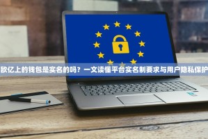 欧亿上的钱包是实名的吗？一文读懂平台实名制要求与用户隐私保护