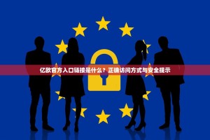 亿欧官方入口链接是什么？正确访问方式与安全提示