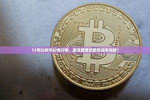 13号比特币价格行情，震荡整理后能否迎来突破？