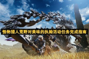 怪物猎人荒野对美味的执拗活动任务完成指南[多图]