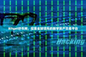 Bitget炒币网，探索全球领先的数字资产交易平台