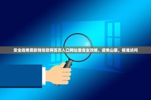 安全指南易欧钱包官网首页入口网址查询全攻略，避免山寨，精准访问