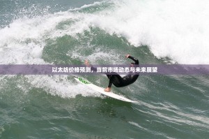 以太坊价格预测，当前市场动态与未来展望