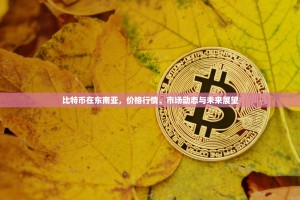 比特币在东南亚，价格行情、市场动态与未来展望