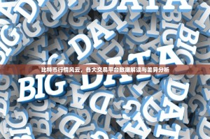 比特币行情风云，各大交易平台数据解读与差异分析