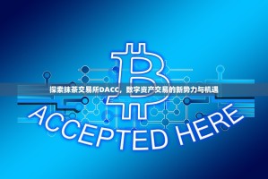 探索抹茶交易所DACC，数字资产交易的新势力与机遇