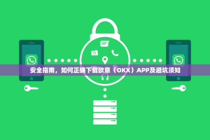 安全指南，如何正确下载欧意（OKX）APP及避坑须知
