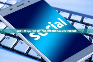 欧意下载app违法吗？从法律角度解析与安全使用指南