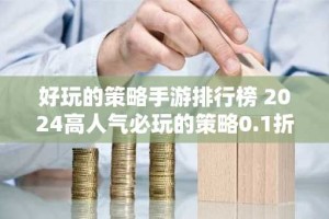 好玩的策略手游排行榜 2024高人气必玩的策略0.1折手游推荐