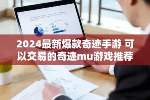 2024最新爆款奇迹手游 可以交易的奇迹mu游戏推荐