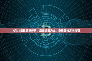 7月26日比特币行情，震荡调整为主，市场等待方向指引