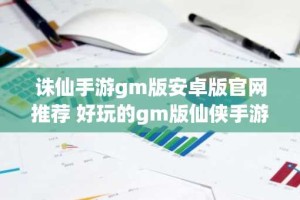 诛仙手游gm版安卓版官网推荐 好玩的gm版仙侠手游排行榜