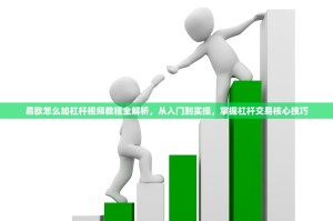 易欧怎么加杠杆视频教程全解析，从入门到实操，掌握杠杆交易核心技巧