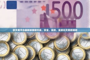 欧交易平台最新版重磅升级，安全、高效、全球化交易新体验