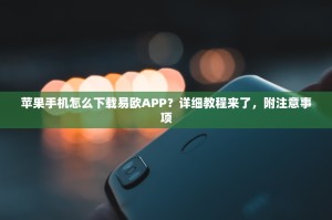 苹果手机怎么下载易欧APP？详细教程来了，附注意事项