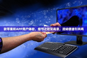 欧苹果所APP用户体验，细节之处见真章，流畅便捷引共鸣