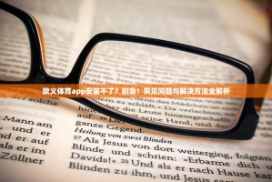 欧义体育app安装不了？别急！常见问题与解决方法全解析