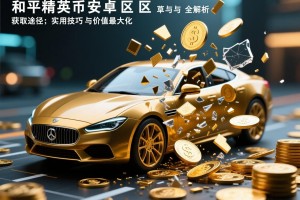 和平精英安卓区车币与碎片全解析，获取途径、实用技巧与价值最大化