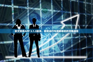 欧交易所APP 3.1.3版本，稳定运行与流畅体验的可靠选择