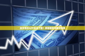 欧交易所APP无法下载？原因解析与解决指南