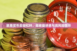 欧易买币后加杠杆，高收益诱惑与高风险警示