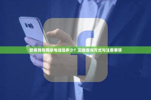 欧易钱包商家电话是多少？正确查询方式与注意事项