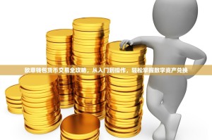 欧意钱包货币交易全攻略，从入门到操作，轻松掌握数字资产兑换