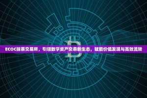 ECOC抹茶交易所，引领数字资产交易新生态，赋能价值发现与高效流转