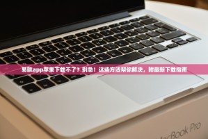易欧app苹果下载不了？别急！这些方法帮你解决，附最新下载指南