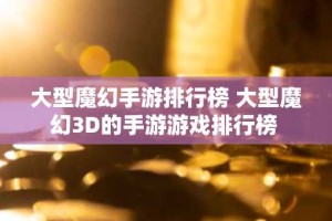 大型魔幻手游排行榜 大型魔幻3D的手游游戏排行榜