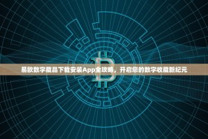 易欧数字藏品下载安装App全攻略，开启您的数字收藏新纪元